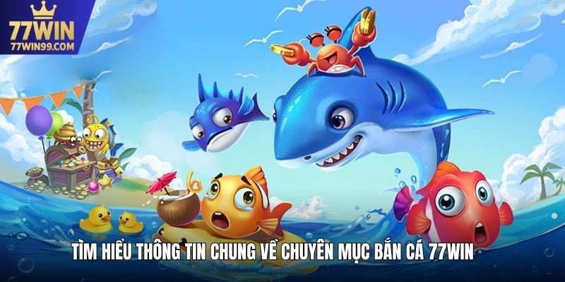 Tìm hiểu thông tin chung về chuyên mục bắn cá 77win