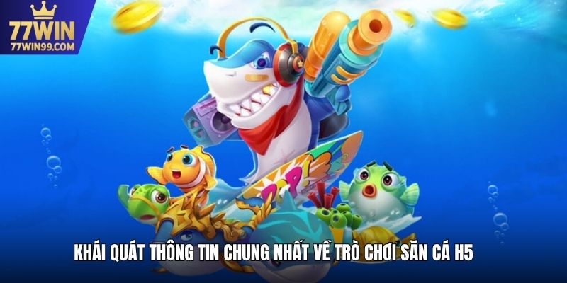Khái quát thông tin chung nhất về trò chơi săn cá H5
