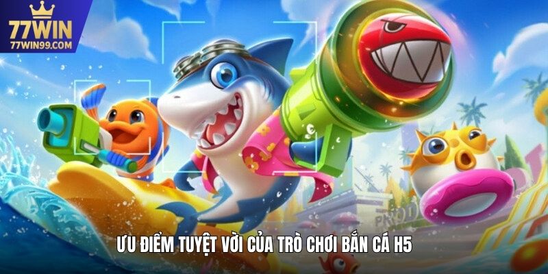 Ưu điểm tuyệt vời của trò chơi bắn cá H5