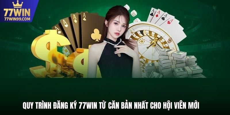 Quy trình đăng ký 77win từ căn bản nhất cho hội viên mới