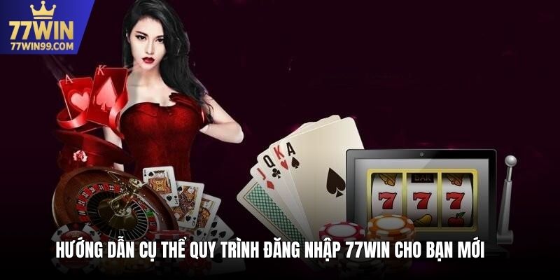 Hướng dẫn cụ thể quy trình đăng nhập 77win cho bạn mới