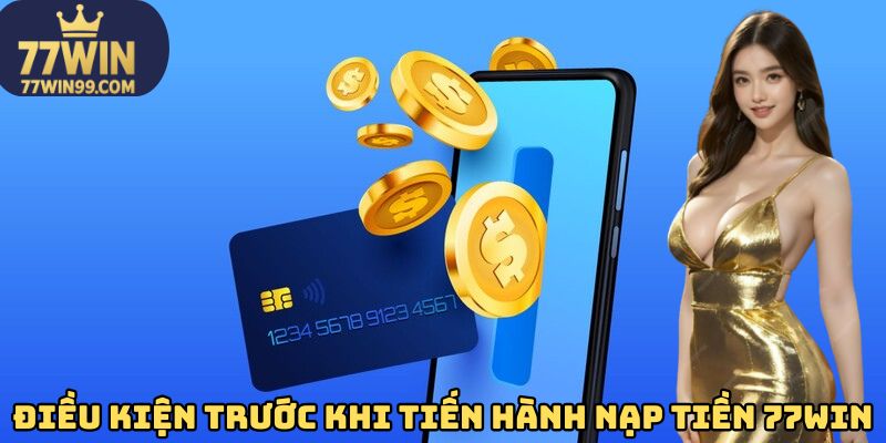 Điều kiện trước khi tiến hành nạp tiền 77WIN