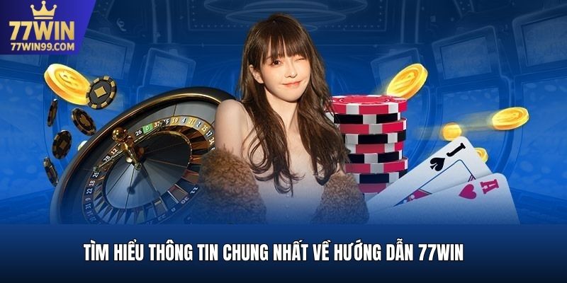 Tìm hiểu thông tin chung nhất về hướng dẫn 77win