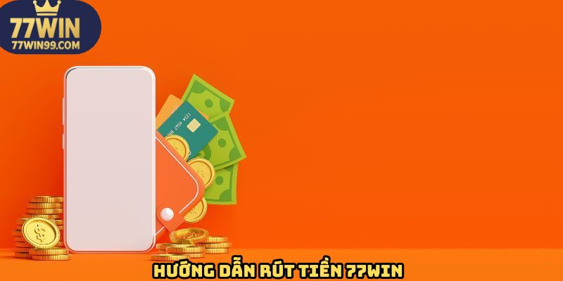 Hướng dẫn thao tác rút tiền chuẩn nhất tại 77WIN