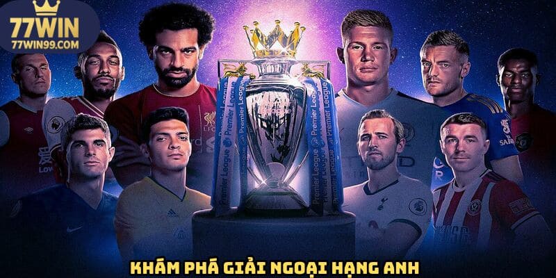 Tìm hiểu đôi nét cơ bản về giải ngoại hạng Anh