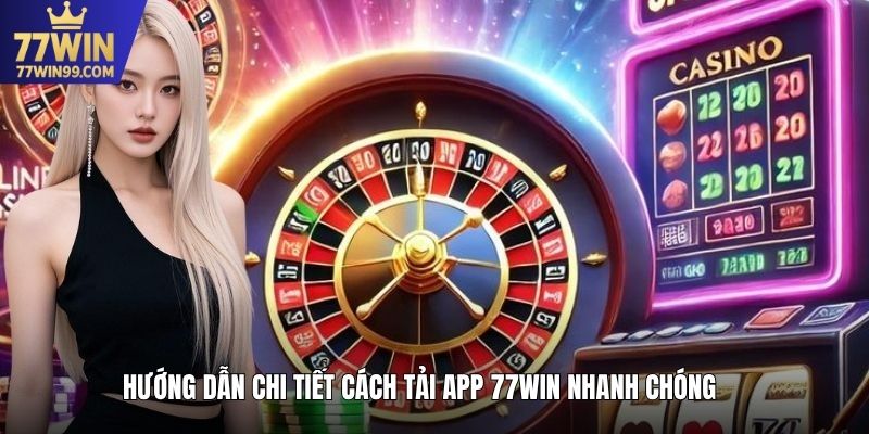 Hướng dẫn chi tiết cách tải app 77win nhanh chóng