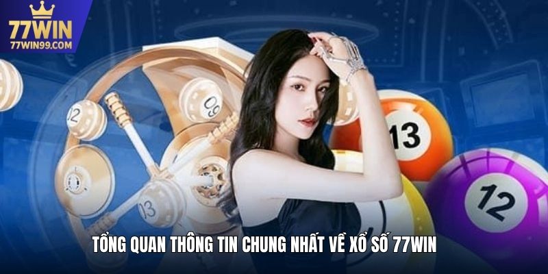 Tổng quan thông tin chung nhất về xổ số 77win