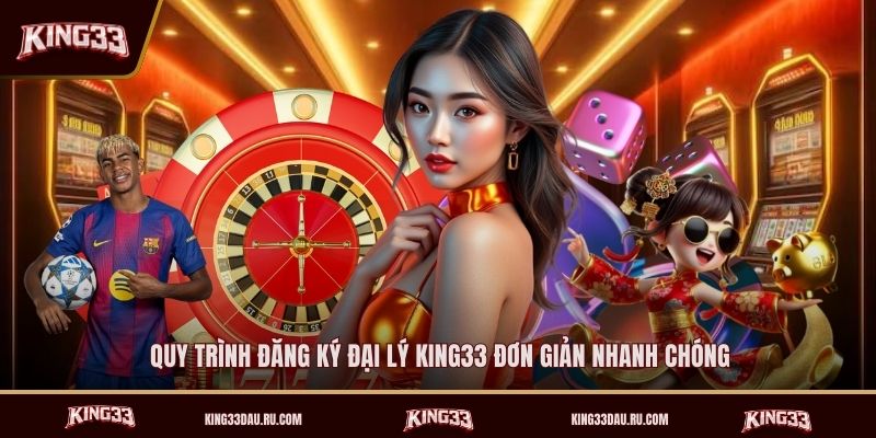 quy-trinh-dang-ky-dai-ly-king33-don-gian-nhanh-chong