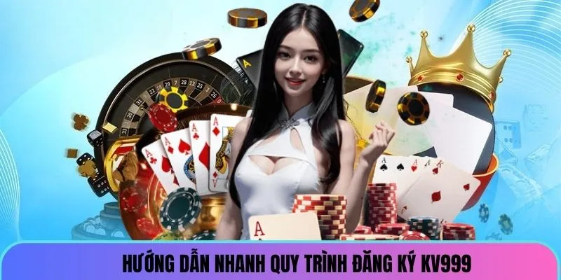 Hướng dẫn quy trình đăng ký KV999 chuẩn nhất